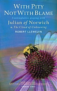 With Pity Not With Blame : Contemplative praying with Julian of Norwich and The Cloud of Unknowing (Paperback)