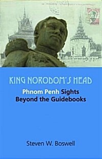 King Norodoms Head: Phnom Penh Sights Beyond the Guidebooks (Hardcover)