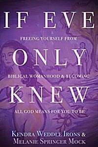 If Eve Only Knew: Freeing Yourself from Biblical Womanhood and Becoming All God Meant for You to Be (Paperback)