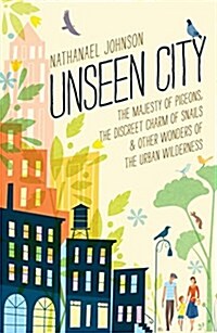 Unseen City: The Majesty of Pigeons, the Discreet Charm of Snails & Other Wonders of the Urban Wilderness (Hardcover)