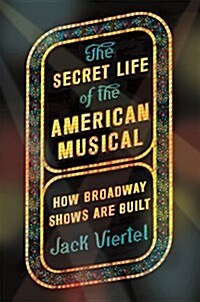 The Secret Life of the American Musical: How Broadway Shows Are Built (Hardcover)