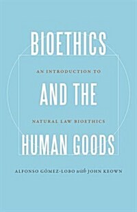 Bioethics and the Human Goods: An Introduction to Natural Law Bioethics (Hardcover)