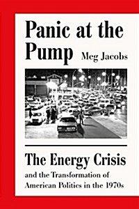 Panic at the Pump: The Energy Crisis and the Transformation of American Politics in the 1970s (Hardcover)