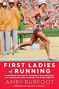 First Ladies of Running: 22 Inspiring Profiles of the Rebels, Rule Breakers, and Visionaries Who Changed the Sport Forever (Paperback)