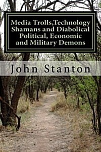 Media Trolls, Technology Shamans and Diabolical Political, Economic and Military Demons (Paperback)