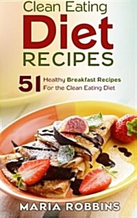 Clean Eating Diet Recipes: 51 Healthy Breakfast Recipes for the Clean Eating Diet (Paperback)