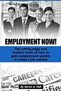 Employment Now!: The cutting edge and insiders track of how to gain employment quickly in todays job market (Paperback)