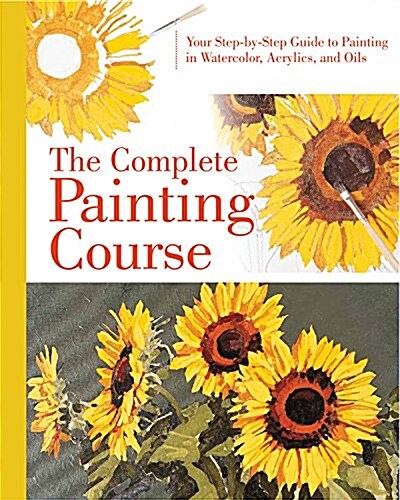 The Complete Painting Course: Your Step by Step Guide to Painting in Watercolor, Acrylics, and Oils (Spiral)