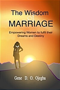 The Wisdom of Marriage: Your Biological Sex Should Not Be a Hindrance to the Fulfilment of Your Dreams or Destiny (Paperback)
