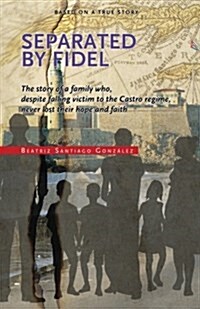 Separated by Fidel: The Story of a Family Who, Despite Falling Victim to the Castro Regime, Never Lost Their Hope and Faith (Paperback)