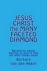 JESUS CHRIST the MANY FACETED DIAMOND: Revelation means waiting on God to find out what things mean (Paperback)