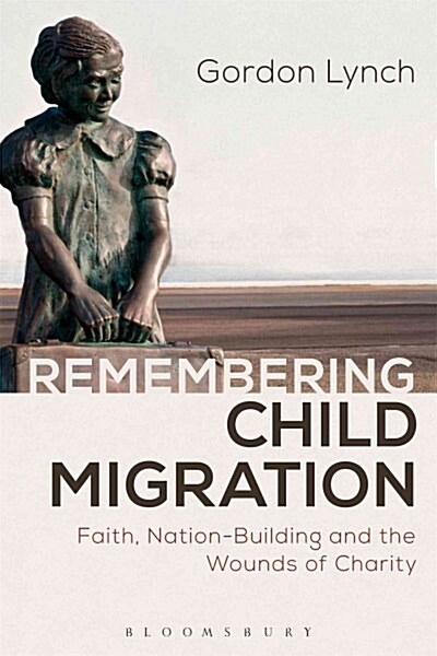 Remembering Child Migration : Faith, Nation-Building and the Wounds of Charity (Paperback)