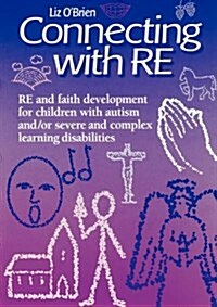 Connecting with RE : RE and Faith Development for Children with Autism And/or Severe and Complex Learning Disabilities (Paperback)