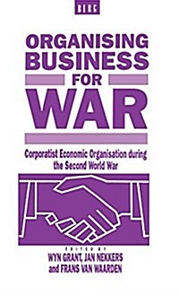 Organising Business for War : Corporatist Economic Organisation During the Second World War (Hardcover)