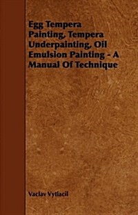 Egg Tempera Painting, Tempera Underpainting, Oil Emulsion Painting - A Manual Of Technique (Paperback)