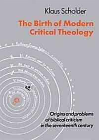 The Birth of Modern Critical Theology : Origins and Problems of Biblical Criticism in the Seventeenth Century (Paperback)