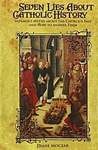 Seven Lies about Catholic History: Infamous Myths about the Churchs Past and How to Answer Them (Hardcover)