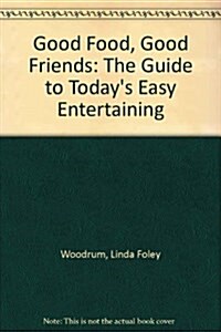 Good Food, Good Friends: The Guide to Todays Easy Entertaining (Paperback, First Edition)