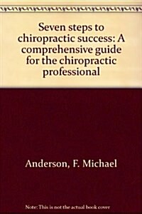 Seven steps to chiropractic success: A comprehensive guide for the chiropractic professional (Hardcover)
