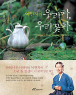 (이연자의) 우리차, 우리꽃차:사시사철 즐기는 우리 꽃차·약차 49가지와 그 그윽한 이야기