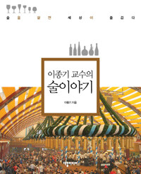 (이종기 교수의) 술이야기 : 술을 알면 세상이 즐겁다