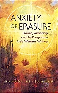 Anxiety of Erasure: Trauma, Authorship, and the Diaspora in Arab Womens Writings (Hardcover)