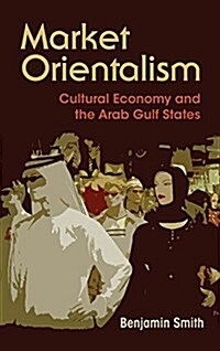 Market Orientalism: Cultural Economy and the Arab Gulf States (Hardcover)