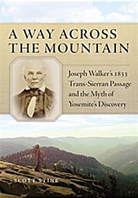 A Way Across the Mountain: Joseph Walkers 1833 Trans-Sierran Passage and the Myth of Yosemites Discovery (Hardcover)