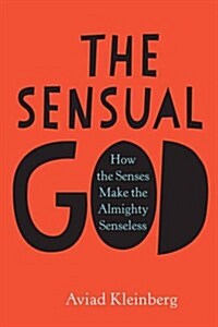 The Sensual God: How the Senses Make the Almighty Senseless (Hardcover)