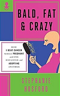 Bald, Fat & Crazy: How I Beat Cancer While Pregnant with One Daughter and Adopting Another (Paperback)