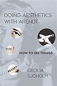 Doing Aesthetics with Arendt: How to See Things (Hardcover)
