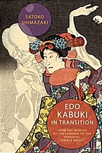 EDO Kabuki in Transition: From the Worlds of the Samurai to the Vengeful Female Ghost (Hardcover)