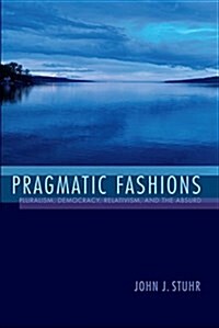 Pragmatic Fashions: Pluralism, Democracy, Relativism, and the Absurd (Hardcover)