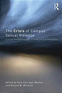 The Crisis of Campus Sexual Violence : Critical Perspectives on Prevention and Response (Paperback)