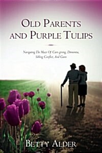 Old Parents and Purple Tulips: Navigating the Maze of Care-Giving, Dementia, Sibling Conflict, and Guns (Paperback)