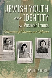 Jewish Youth and Identity in Postwar France: Rebuilding Family and Nation (Hardcover)