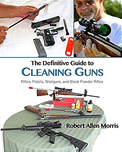 The Definitive Guide to Cleaning Guns: Rifles, Pistols, Shotguns and Black Powder Rifles (Paperback)