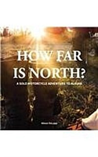 How Far Is North?: A Solo Motorcycle Adventure to Alaska (Hardcover)