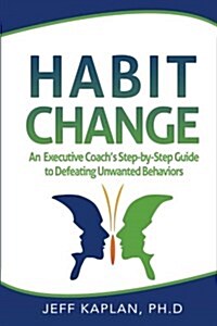 Habit Change: An Executive Coachs Step-By-Step Guide to Defeating Unwanted Behaviors (Paperback)