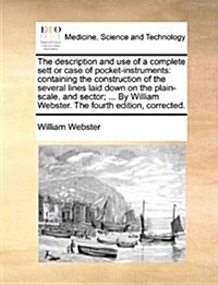 The Description and Use of a Complete Sett or Case of Pocket-Instruments: Containing the Construction of the Several Lines Laid Down on the Plain-Scal (Paperback)