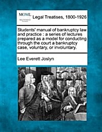 Students Manual of Bankruptcy Law and Practice: A Series of Lectures Prepared as a Model for Conducting Through the Court a Bankruptcy Case, Voluntar (Paperback)