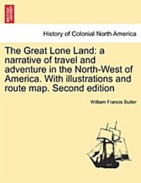 The Great Lone Land: A Narrative of Travel and Adventure in the North-West of America. with Illustrations and Route Map. Second Edition (Paperback)