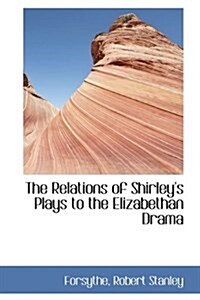 The Relations of Shirleys Plays to the Elizabethan Drama (Paperback)