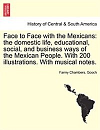 Face to Face with the Mexicans: The Domestic Life, Educational, Social, and Business Ways of the Mexican People. with 200 Illustrations. with Musical (Paperback)