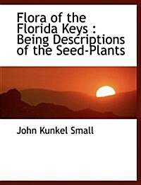 Flora of the Florida Keys: Being Descriptions of the Seed-Plants (Paperback)