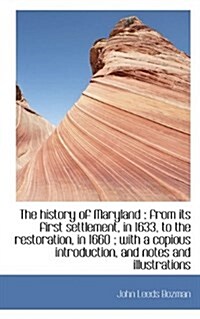 The History of Maryland: From Its First Settlement, in 1633, to the Restoration, in 1660; With A C (Paperback)