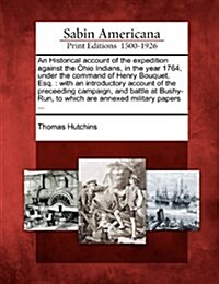 An Historical Account of the Expedition Against the Ohio Indians, in the Year 1764, Under the Command of Henry Bouquet, Esq.: With an Introductory Acc (Paperback)