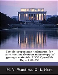 Sample Preparation Techniques for Transmission Electron Microscopy of Geologic Materials: Usgs Open-File Report 86-255 (Paperback)