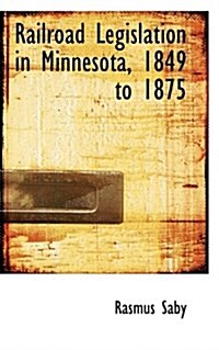 Railroad Legislation in Minnesota, 1849 to 1875 (Paperback)