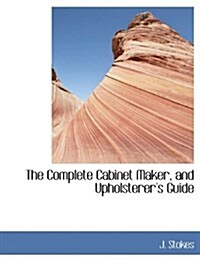 The Complete Cabinet Maker, and Upholsterers Guide (Paperback)